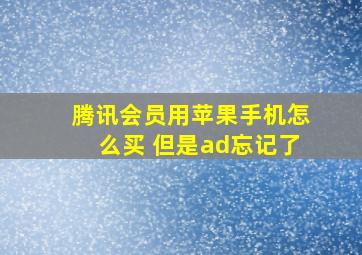 腾讯会员用苹果手机怎么买 但是ad忘记了